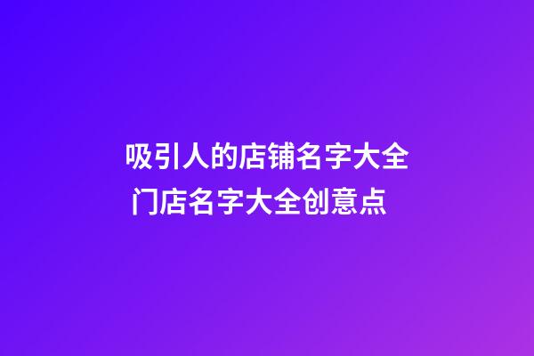 吸引人的店铺名字大全 门店名字大全创意点-第1张-店铺起名-玄机派